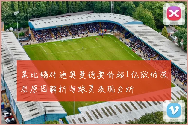 莱比锡对迪奥曼德要价超1亿欧的深层原因解析与球员表现分析