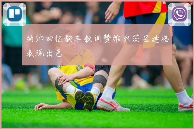 纳帅回忆翻车教训赞维尔茨吕迪格表现出色