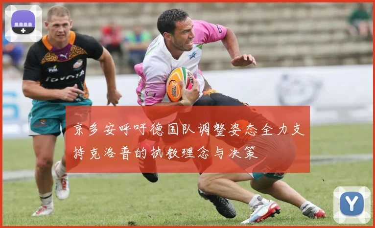 京多安呼吁德国队调整姿态全力支持克洛普的执教理念与决策