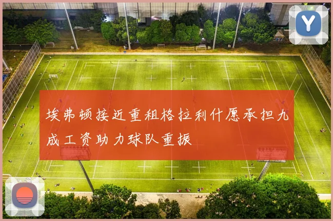 埃弗顿接近重租格拉利什愿承担九成工资助力球队重振