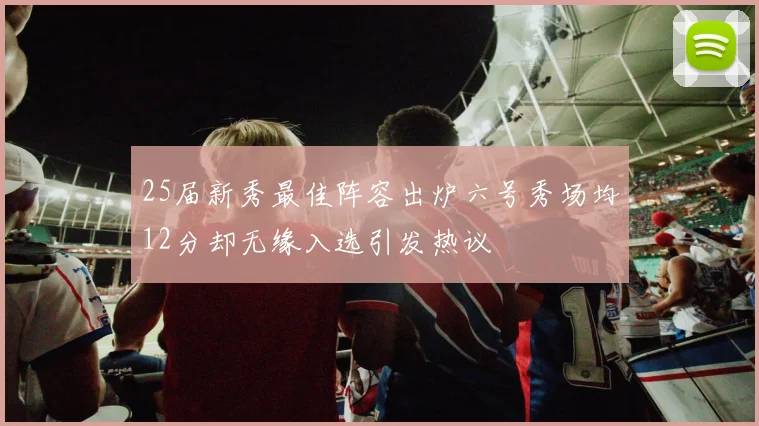 25届新秀最佳阵容出炉六号秀场均12分却无缘入选引发热议