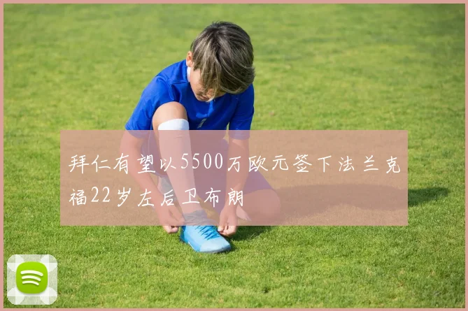拜仁有望以5500万欧元签下法兰克福22岁左后卫布朗