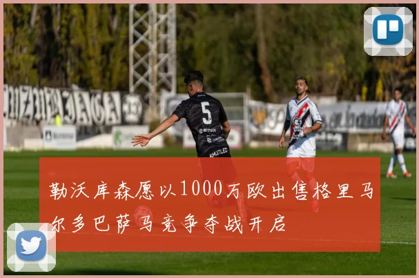 勒沃库森愿以1000万欧出售格里马尔多巴萨马竞争夺战开启